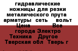 гидравлические ножницы для резки металического прута (арматуры) сеть 220вольт › Цена ­ 3 000 - Все города Электро-Техника » Другое   . Тверская обл.,Тверь г.